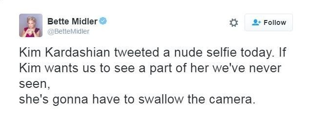 Бетт Мидлер: Ким Кардашьян сегодня опубликовала в Твиттере обнаженное селфи. Если Ким хочет, чтобы мы увидели ее часть, которую мы никогда не видели, ей придется проглотить камеру.