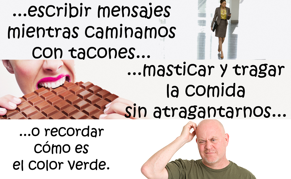 Textear y caminar en tacones, comer sin atragantarnos y recordar cómo es el color verde