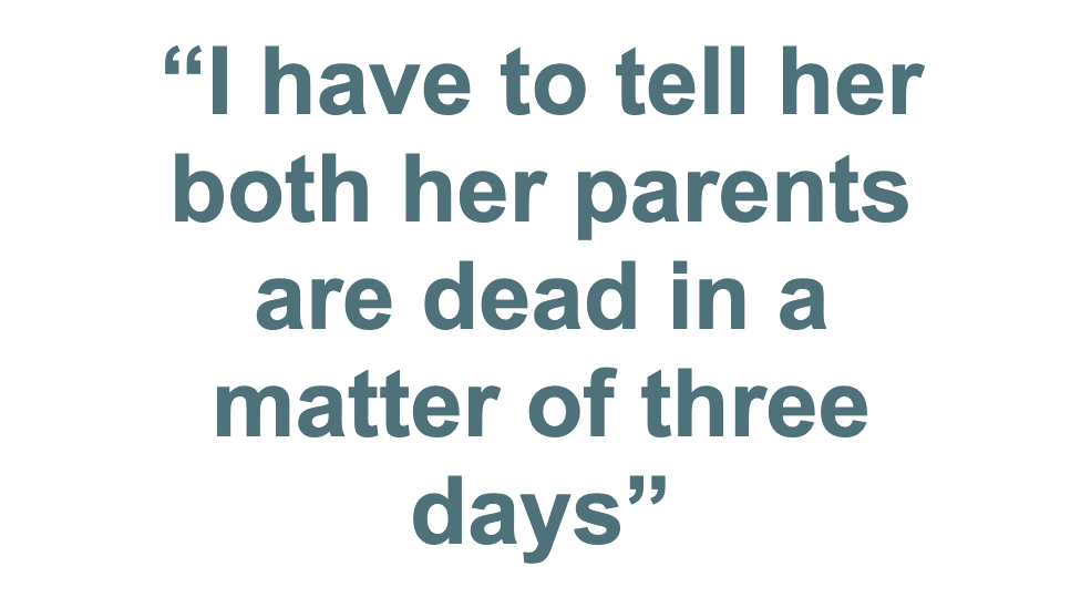 "I have to tell her both her parents are dead in a matter of days"