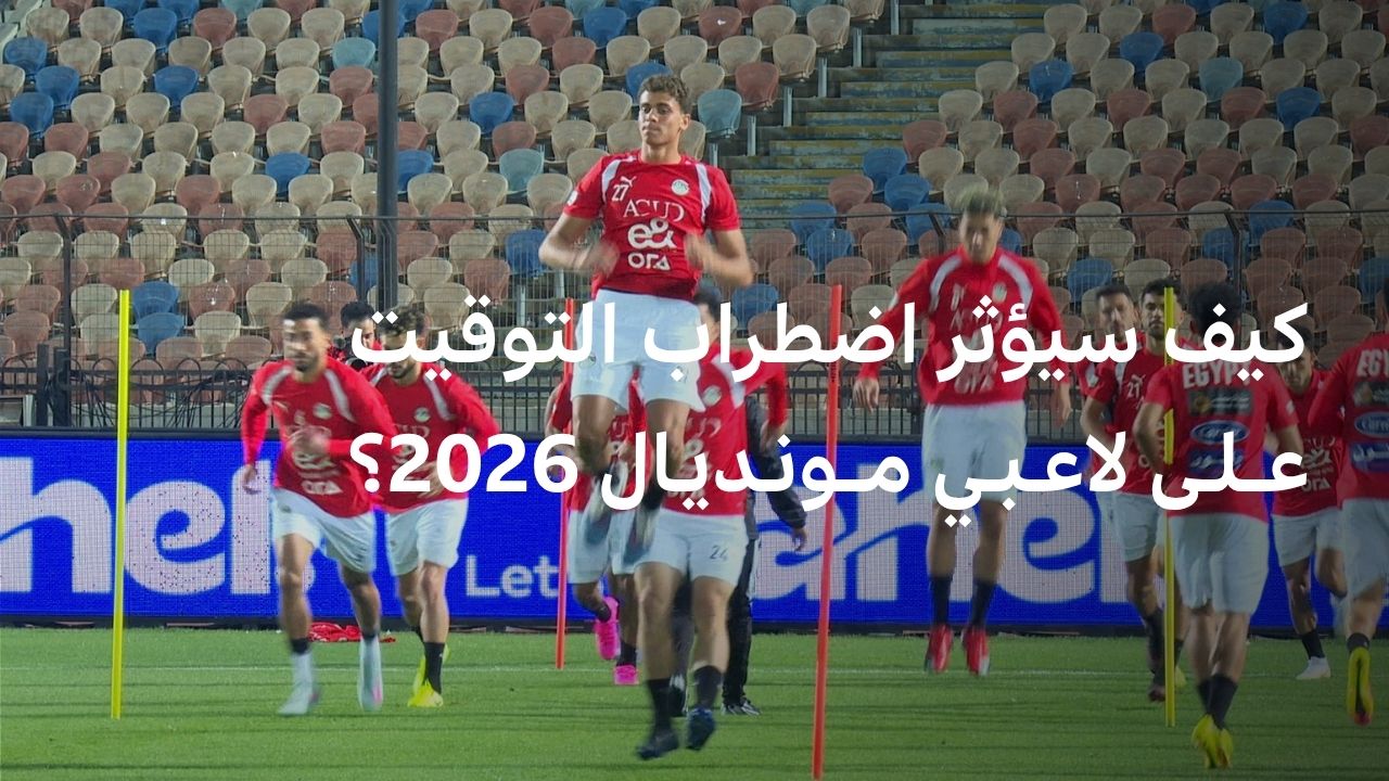 لاعبو كأس العالم يواجهون تحدي السفر الطويل والمناطق الزمنية المختلفة