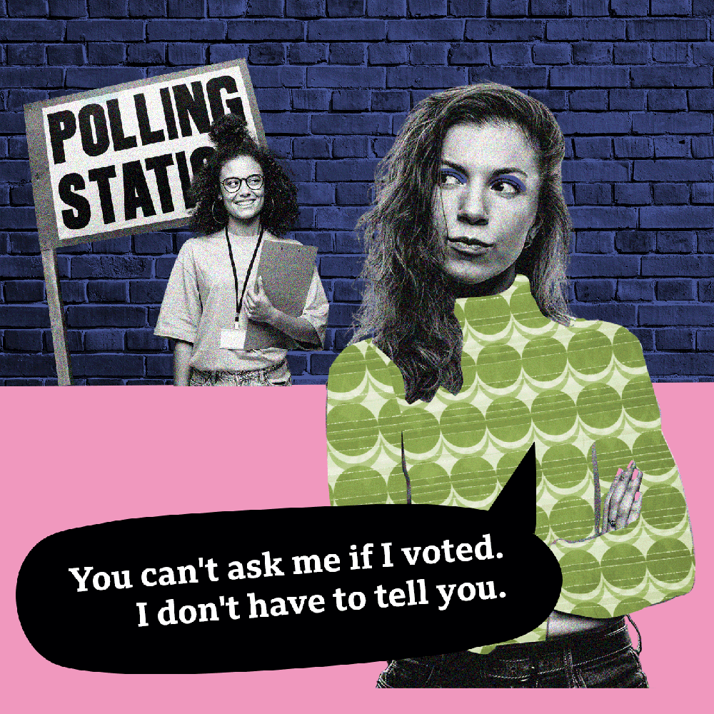 Image of two young woman outside a polling station one with a clipboard and the other saying: You can't ask me if I voted! I don't have to tell you anything.