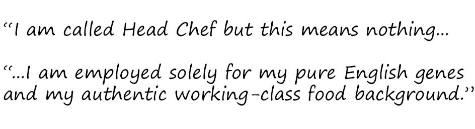 Отрывок: «Меня зовут шеф-поваром, но это ничего не значит ... Я работаю исключительно из-за моих чисто английских генов и моего подлинного рабочего опыта в еде».