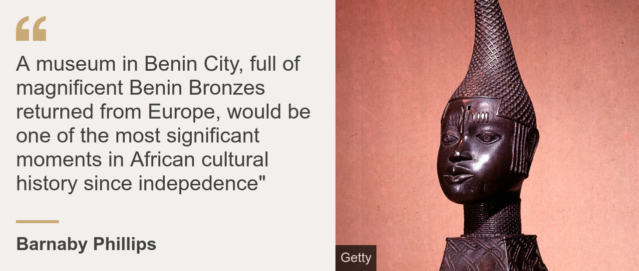 Quote card. Barnaby Phillips: "A museum in Benin City, full of magnificent Benin Bronzes returned from Europe, would be one of the most significant moments in African cultural history since independence"