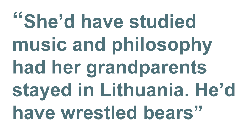 Цитата: Она бы изучала музыку и философию, если бы ее дедушка и бабушка остались в Литве. Он бы боролся с медведями.